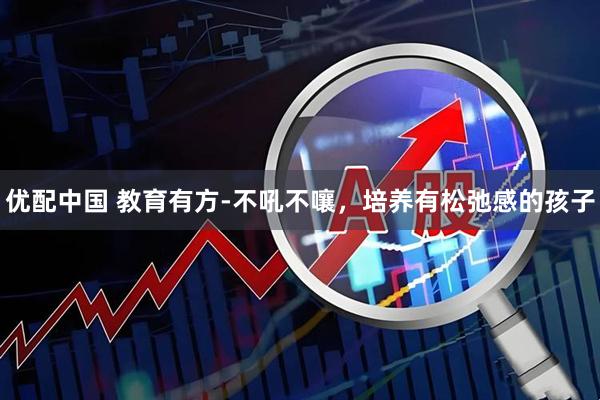 优配中国 教育有方-不吼不嚷，培养有松弛感的孩子