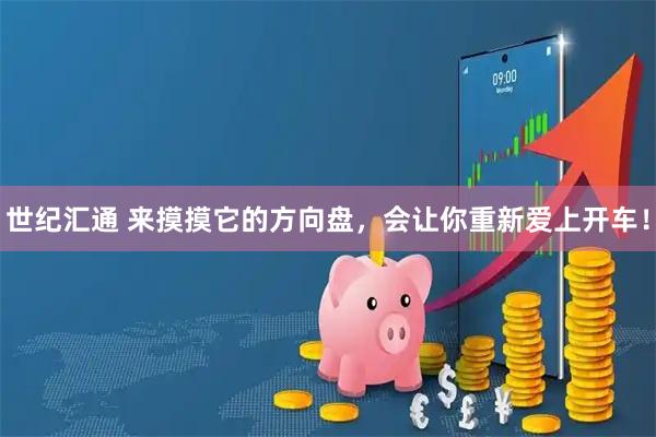 世纪汇通 来摸摸它的方向盘，会让你重新爱上开车！