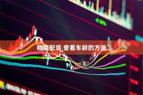 稳赢配资 查看车龄的方法
