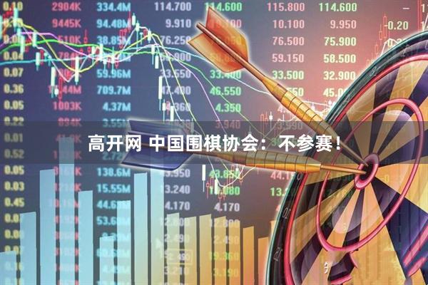 高开网 中国围棋协会：不参赛！