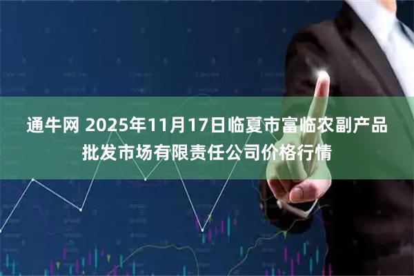 通牛网 2025年11月17日临夏市富临农副产品批发市场有限责任公司价格行情