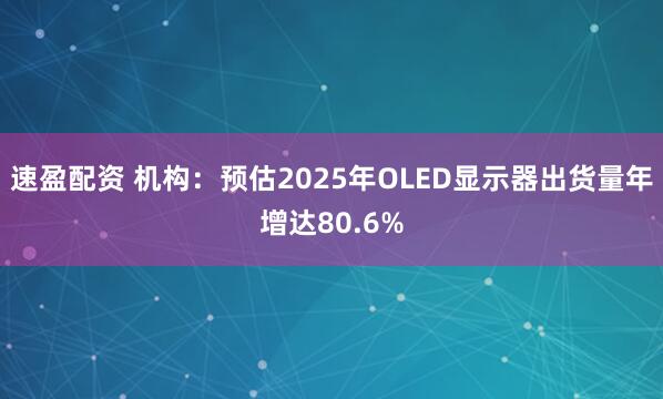 速盈配资 机构：预估2025年OLED显示器出货量年增达80.6%