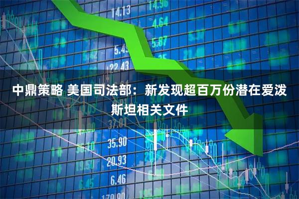 中鼎策略 美国司法部:新发现超百万份潜在爱泼斯坦相关文件