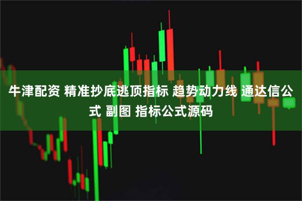 牛津配资 精准抄底逃顶指标 趋势动力线 通达信公式 副图 指标公式源码