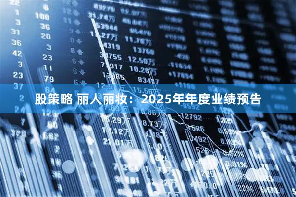 股策略 丽人丽妆:2025年年度业绩预告