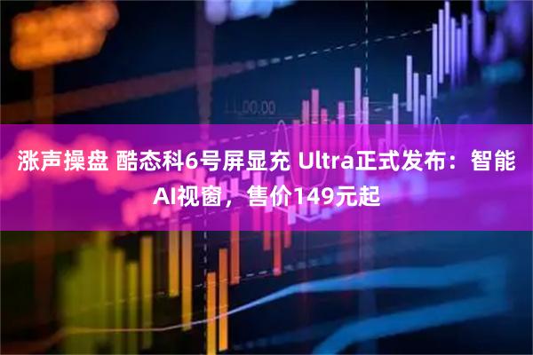 涨声操盘 酷态科6号屏显充 Ultra正式发布：智能AI视窗，售价149元起