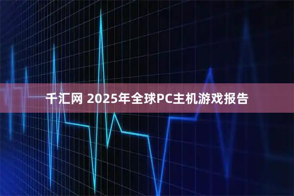 千汇网 2025年全球PC主机游戏报告