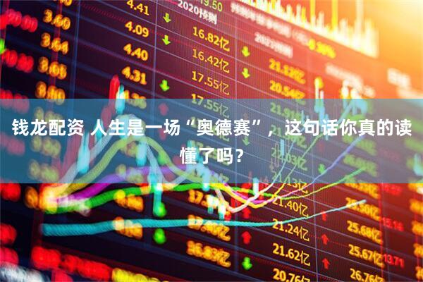 钱龙配资 人生是一场“奥德赛”，这句话你真的读懂了吗？