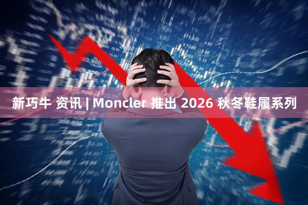 新巧牛 资讯 | Moncler 推出 2026 秋冬鞋履系列